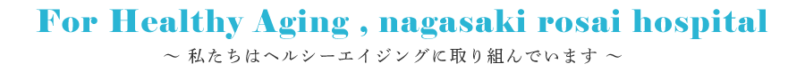 For Healthy Aging , nagasaki rosai hospital